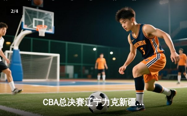 CBA总决赛辽宁力克新疆夺三连冠 赵继伟荣膺FMVP创历史 - 2