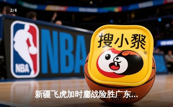 新疆飞虎加时鏖战险胜广东宏远 阿不都沙拉木关键三分锁定胜局 - 2