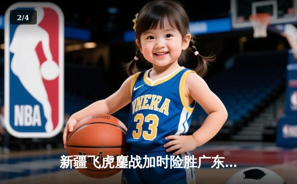 新疆飞虎鏖战加时险胜广东宏远，周琦独揽35分22篮板主宰内线 - 2