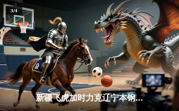 新疆飞虎加时力克辽宁本钢 阿不都沙拉木狂砍38分创赛季新高 - 3