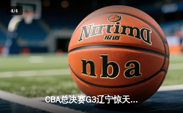 CBA总决赛G3辽宁惊天逆转新疆，总比分3-0夺冠军点 - 4