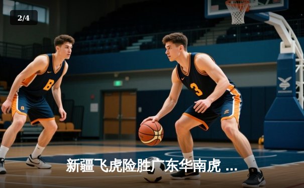 新疆飞虎险胜广东华南虎 CBA季后赛上演巅峰对决 - 2