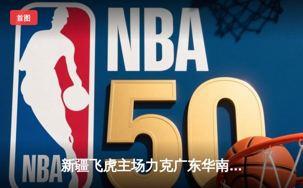 新疆飞虎主场力克广东华南虎 CBA季后赛上演惊心动魄逆转战