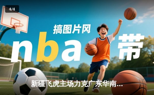 新疆飞虎主场力克广东华南虎 CBA季后赛上演惊心动魄逆转战 - 4