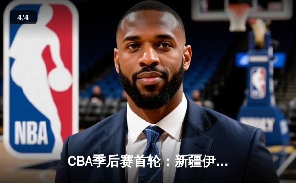 CBA季后赛首轮：新疆伊力特加时险胜浙江广厦 阿不都沙拉木砍下33分创个人纪录 - 4