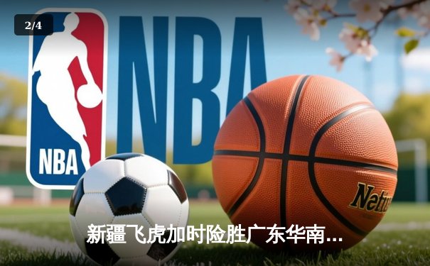 新疆飞虎加时险胜广东华南虎 CBA季后赛上演巅峰对决 - 2