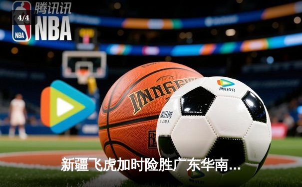 新疆飞虎加时险胜广东华南虎 CBA季后赛上演巅峰对决 - 4