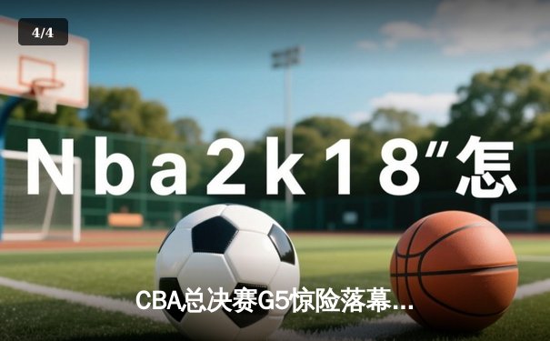 CBA总决赛G5惊险落幕：新疆队加时力克辽宁队，总比分扳成2-3 - 4