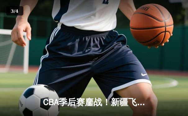 CBA季后赛鏖战！新疆飞虎加时险胜广东宏远，阿不都30+15统治加时赛 - 3