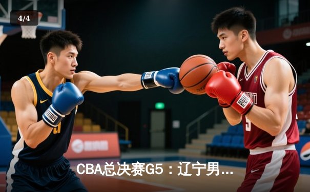 CBA总决赛G5：辽宁男篮加时险胜新疆 豪取三连冠伟业 - 4