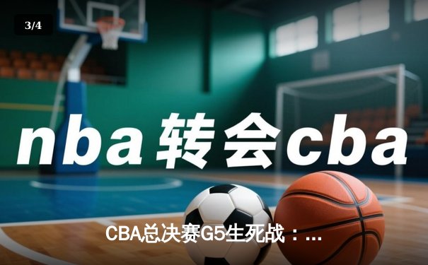 CBA总决赛G5生死战：新疆飞虎绝地反击加时险胜辽宁，系列赛拖入G6 - 3