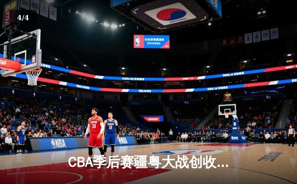 CBA季后赛疆粤大战创收视新高 新疆飞虎加时险胜广东宏远 - 4