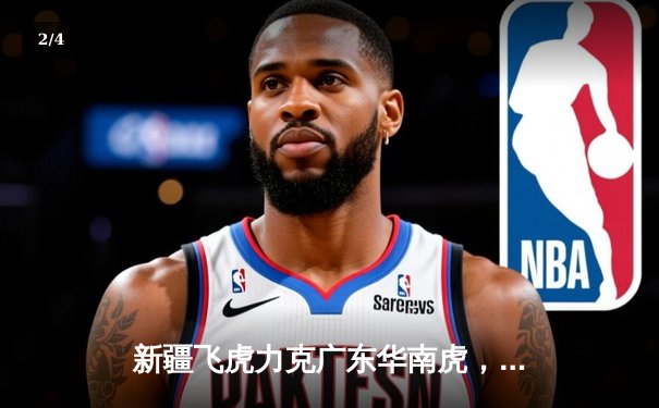 新疆飞虎力克广东华南虎，CBA半决赛上演惊心动魄加时大战 - 2