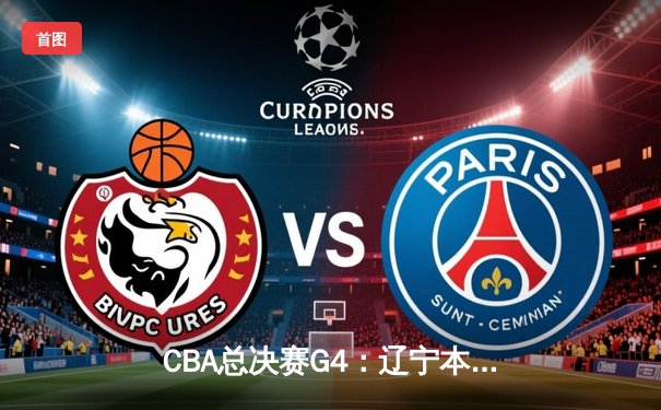 CBA总决赛G4：辽宁本钢力克新疆飞虎，总比分3-1夺得赛点