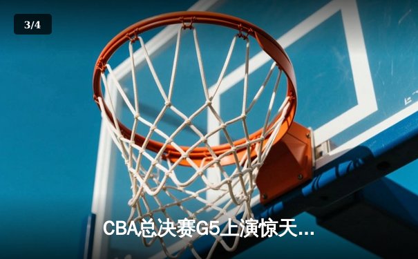 CBA总决赛G5上演惊天逆转 新疆飞虎加时险胜辽宁卫冕成功 - 3