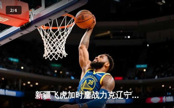 新疆飞虎加时鏖战力克辽宁本钢，阿不都沙拉木35+12主宰天王山之战 - 2