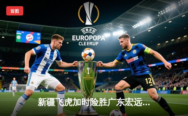 新疆飞虎加时险胜广东宏远，阿不都沙拉木35+12主宰天王山之战