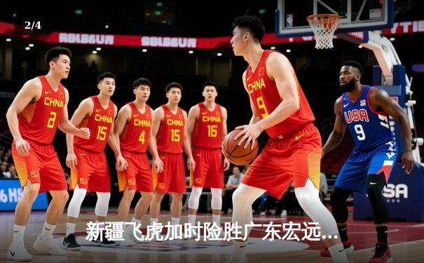 新疆飞虎加时险胜广东宏远 阿不都沙拉木关键三分锁定胜局 - 2