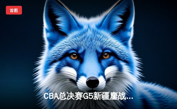 CBA总决赛G5新疆鏖战加时憾负辽宁 赵继伟30分加冕FMVP