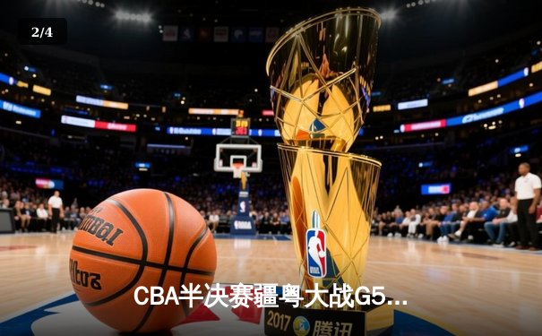 CBA半决赛疆粤大战G5：新疆飞虎加时逆转广东，总比分3-2挺进总决赛 - 2