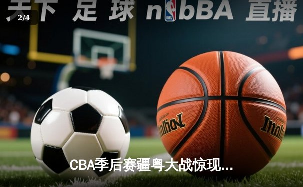 CBA季后赛疆粤大战惊现三加时 阿不都沙拉木35+18率队逆转夺冠热门 - 2