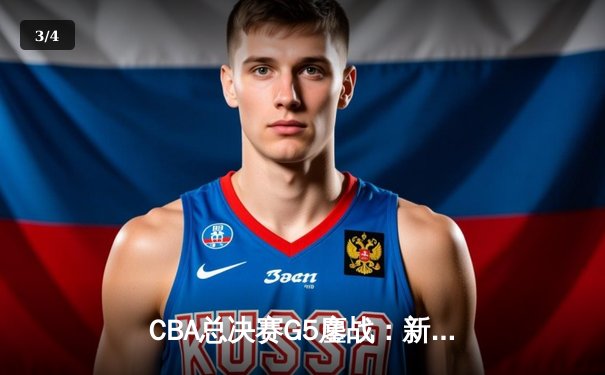 CBA总决赛G5鏖战：新疆广汇加时憾负辽宁 总比分2-3保留悬念 - 3