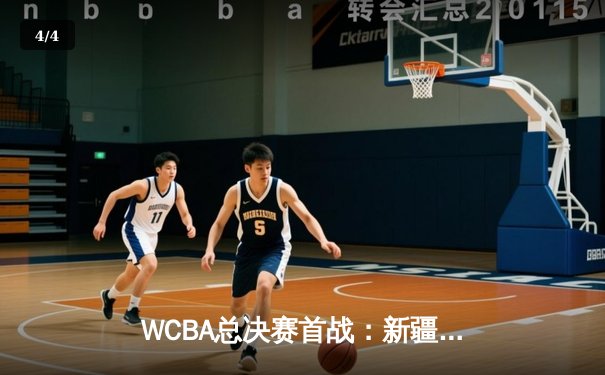 WCBA总决赛首战：新疆女篮加时憾负，李月汝独砍30+15难救主 - 4