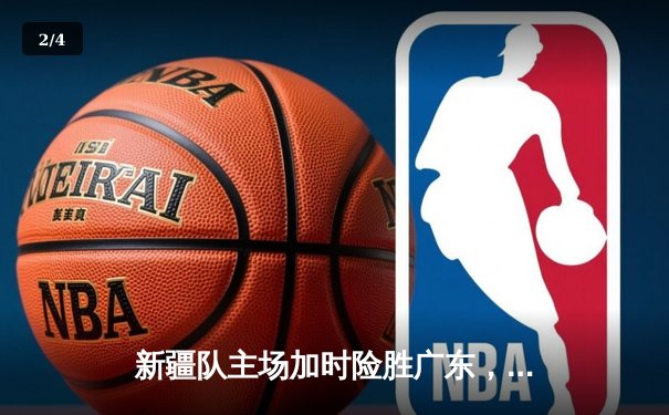 新疆队主场加时险胜广东，阿不都沙拉木砍下35分创赛季新高 - 2