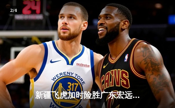 新疆飞虎加时险胜广东宏远，阿不都沙拉木35+12主宰德比战 - 2