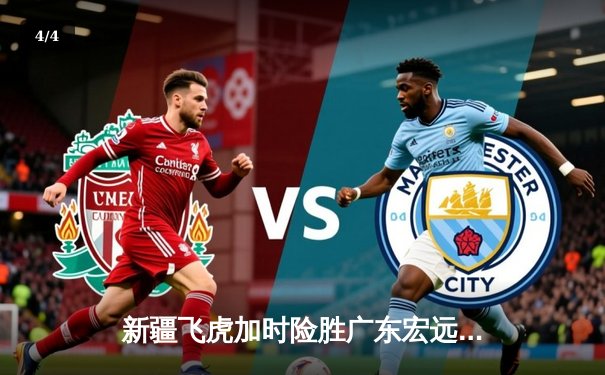 新疆飞虎加时险胜广东宏远，阿不都沙拉木关键三分锁定胜局 - 4