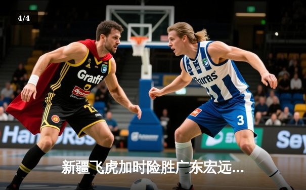 新疆飞虎加时险胜广东宏远，阿不都沙拉木关键三分锁定胜局 - 4