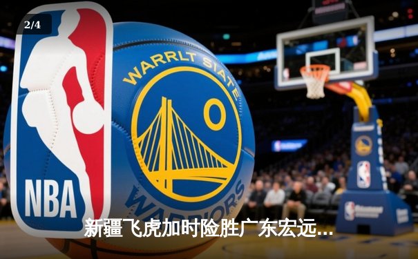 新疆飞虎加时险胜广东宏远，阿不都沙拉木关键三分锁定胜局 - 2