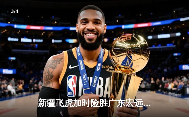 新疆飞虎加时险胜广东宏远，阿不都沙拉木关键三分锁定胜局 - 3