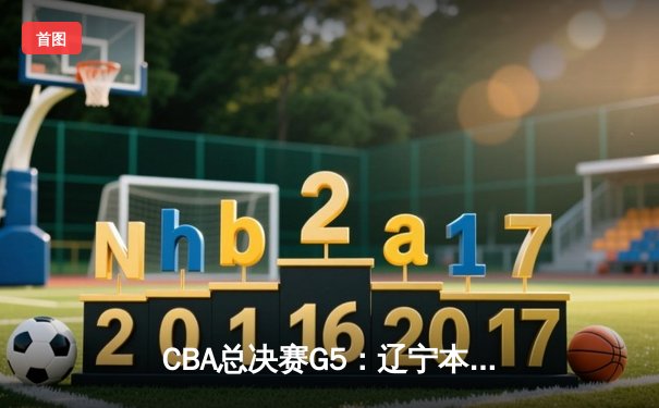 CBA总决赛G5：辽宁本钢加时险胜新疆伊力特，豪取三连冠