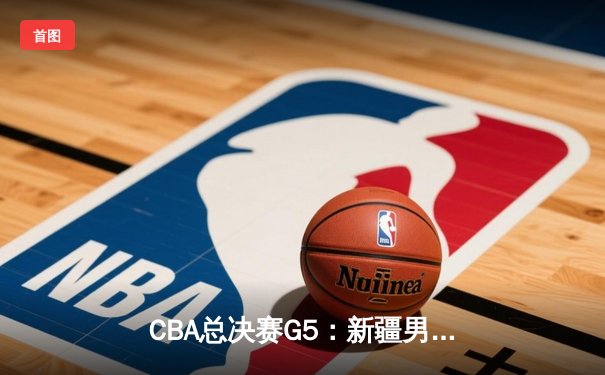 CBA总决赛G5：新疆男篮加时憾负辽宁 总比分2-3错失冠军