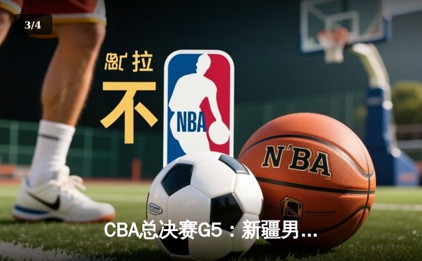 CBA总决赛G5：新疆男篮加时憾负辽宁 总比分2-3错失冠军 - 3