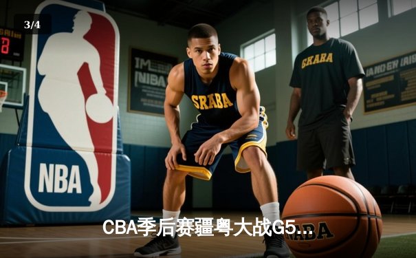 CBA季后赛疆粤大战G5鏖战双加时 新疆飞虎主场3分险胜广东宏远晋级总决赛 - 3