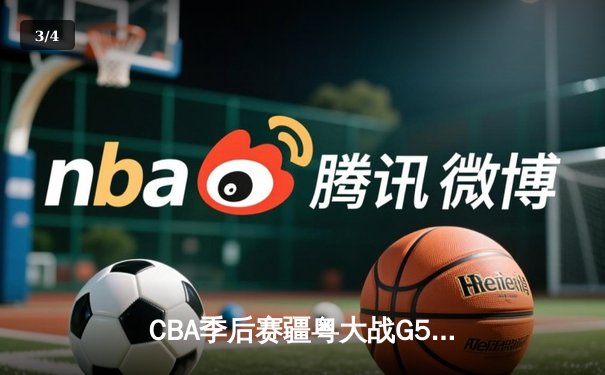CBA季后赛疆粤大战G5鏖战双加时 新疆飞虎主场3分险胜广东华南虎晋级总决赛 - 3