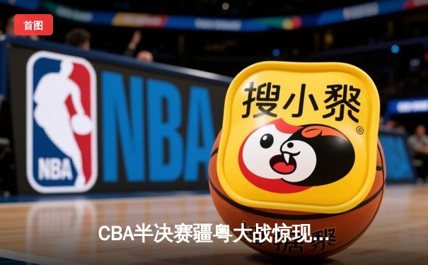CBA半决赛疆粤大战惊现双加时 阿不都沙拉木关键三分助新疆逆转广东