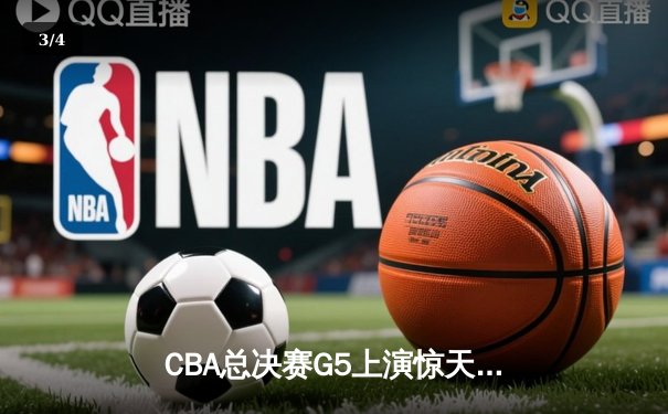 CBA总决赛G5上演惊天逆转 新疆飞虎加时险胜辽宁夺赛点 - 3