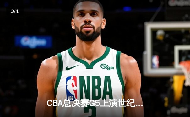 CBA总决赛G5上演世纪逆转 新疆男篮加时险胜辽宁夺赛点 - 3
