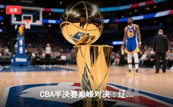 CBA半决赛巅峰对决：辽宁本钢加时险胜广东宏远，赵继伟砍下35分创生涯新高