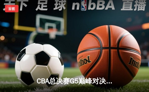 CBA总决赛G5巅峰对决：辽宁本钢加时险胜广东宏远，赵继伟37分加冕FMVP