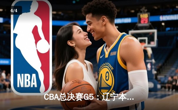 CBA总决赛G5：辽宁本钢加时险胜广东宏远，成功卫冕总冠军 - 4