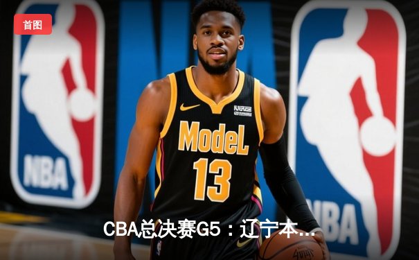 CBA总决赛G5：辽宁本钢加时险胜广东宏远，成功卫冕总冠军