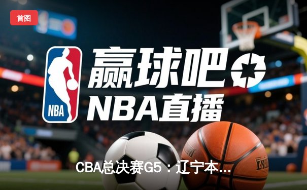 CBA总决赛G5：辽宁本钢加时险胜广东宏远，成功卫冕总冠军
