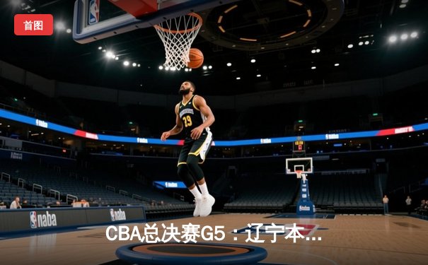 CBA总决赛G5：辽宁本钢加时险胜广东宏远，成功卫冕总冠军