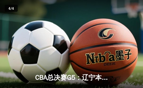CBA总决赛G5：辽宁本钢加时险胜广东宏远，成功卫冕总冠军 - 4